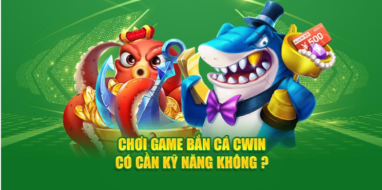 Chơi Game Bắn Cá Cwin555 có cần kỹ năng không?